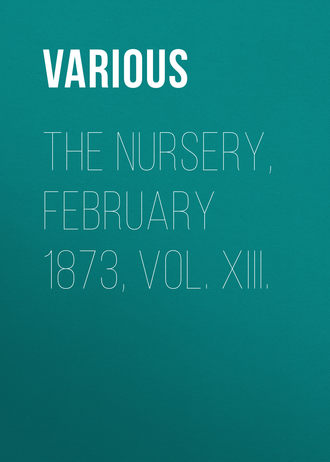 Various. The Nursery, February 1873, Vol. XIII.