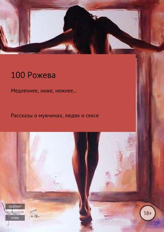 Татьяна 100 Рожева. Медленнее, ниже, нежнее… Рассказы о мужчинах, людях и сексе