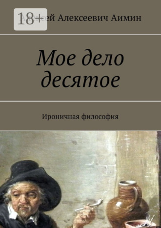 Алексей Аимин. Мое дело десятое. Ироничная философия