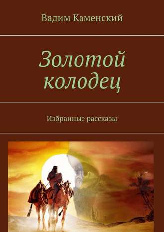 Вадим Каменский. Золотой колодец. Избранные рассказы