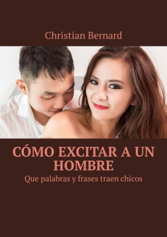 Christian Bernard. C?mo excitar a un hombre. Que palabras y frases traen chicos