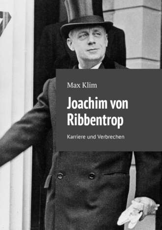 Max Klim. Joachim von Ribbentrop. Karriere und Verbrechen