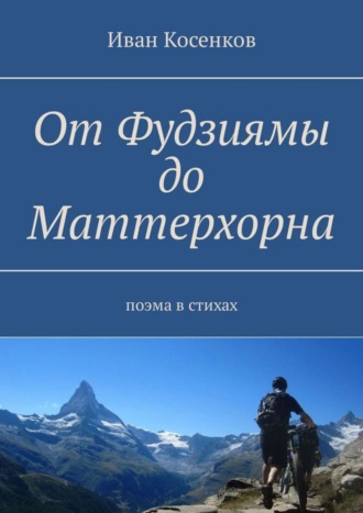 От Фудзиямы до Маттерхорна. Поэма в стихах. Иван Косенков