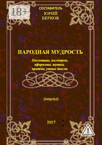 Юрий Алексеевич Берков. Народная мудрость. Пословицы, поговорки, афоризмы, шутки, притчи, умные мысли