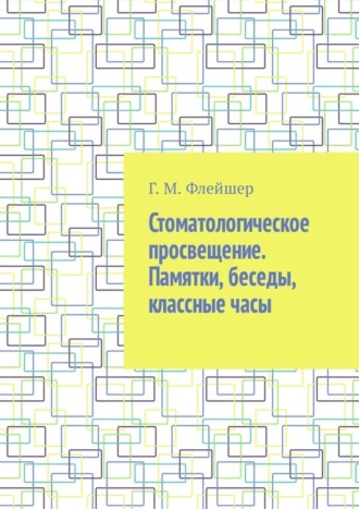 Григорий Михайлович Флейшер. Стоматологическое просвещение. Памятки, беседы, классные часы