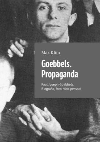 Max Klim. Goebbels. Propaganda. Paul Joseph Goebbels. Biografia, foto, vida pessoal