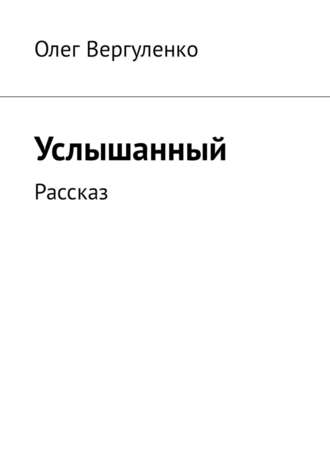 Олег Вергуленко. Услышанный. Рассказ