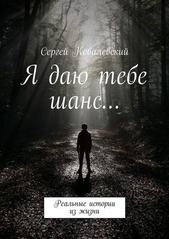 Сергей Ковалевский. Я даю тебе шанс… Реальные истории из жизни