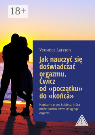 Jak nauczyć się doświadczać orgazmu. Ćwicz od «początku» do «końca». Napisane przez kobietę, kt?ra może bardzo łatwo osiągnąć orgazm. 