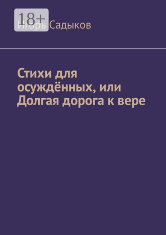 Игорь Николаевич Садыков. Стихи для осуждённых, или Долгая дорога к вере