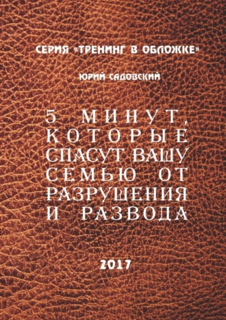 Юрий Викторович Садовский. 5 минут, которые спасут Вашу семью от разрушения и развода!