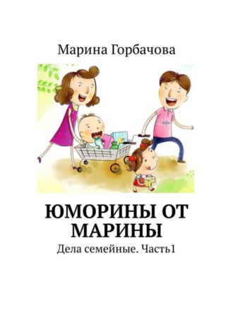 Марина Борисовна Горбачова. Юморины от Марины. Дела семейные. Часть 1
