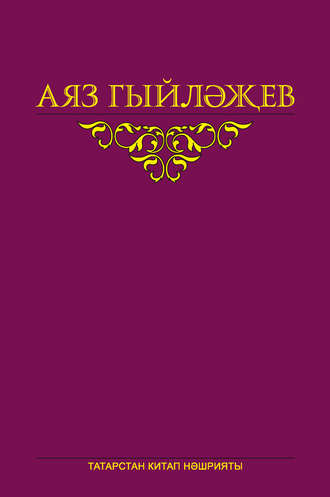 Аяз Гыйләҗев. Сайланма әсәрләр. 5 том. Повесть, көндәлекләр, хатлар