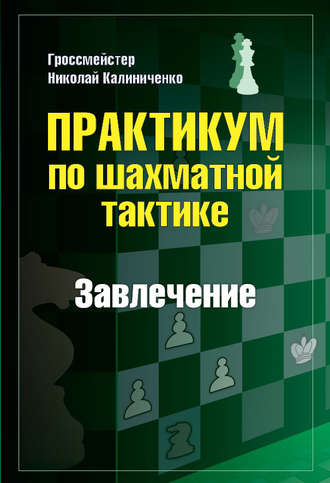 Николай Калиниченко. Практикум по шахматной тактике. Завлечение