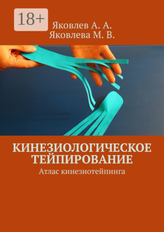 Алексей Александрович Яковлев. Кинезиологическое тейпирование. Атлас кинезиотейпинга