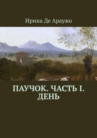 Ирина Де Араужо. Паучок. Часть І. День