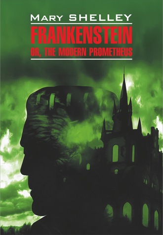Мэри Шелли. Frankenstein, or The Modern Prometheus / Франкенштейн, или Современный Прометей. Книга для чтения на английском языке