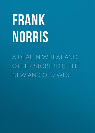 Frank Norris. A Deal in Wheat and Other Stories of the New and Old West