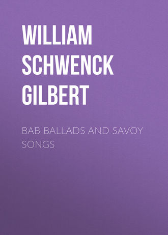 William Schwenck Gilbert. Bab Ballads and Savoy Songs