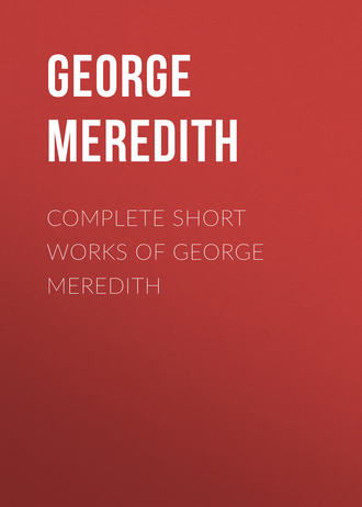George Meredith. Complete Short Works of George Meredith