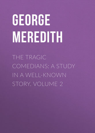 George Meredith. The Tragic Comedians: A Study in a Well-known Story. Volume 2