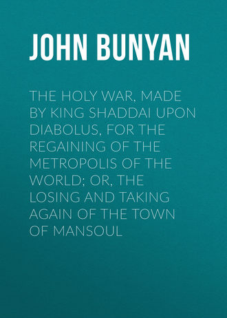 The Holy War, Made by King Shaddai Upon Diabolus, for the Regaining of the Metropolis of the World; Or, The Losing and Taking Again of the Town of Mansoul. 