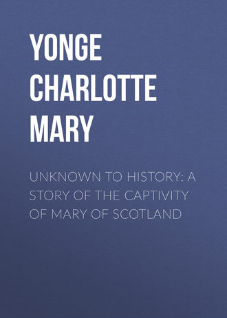 Yonge Charlotte Mary. Unknown to History: A Story of the Captivity of Mary of Scotland
