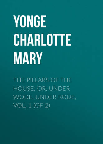 Yonge Charlotte Mary. The Pillars of the House; Or, Under Wode, Under Rode, Vol. 1 (of 2)
