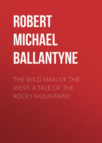 Robert Michael Ballantyne. The Wild Man of the West: A Tale of the Rocky Mountains