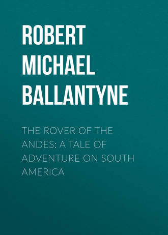 Robert Michael Ballantyne. The Rover of the Andes: A Tale of Adventure on South America