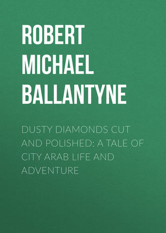 Robert Michael Ballantyne. Dusty Diamonds Cut and Polished: A Tale of City Arab Life and Adventure
