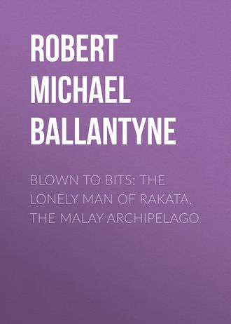 Robert Michael Ballantyne. Blown to Bits: The Lonely Man of Rakata, the Malay Archipelago