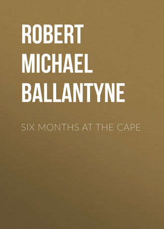 Six Months at the Cape. Robert Michael Ballantyne