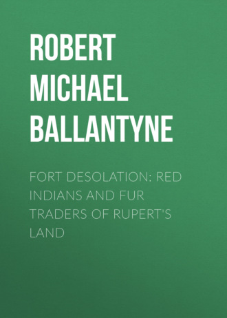 Robert Michael Ballantyne. Fort Desolation: Red Indians and Fur Traders of Rupert's Land