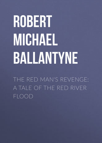 Robert Michael Ballantyne. The Red Man's Revenge: A Tale of The Red River Flood
