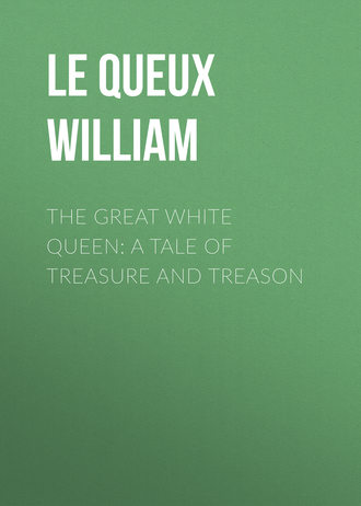 Le Queux William. The Great White Queen: A Tale of Treasure and Treason