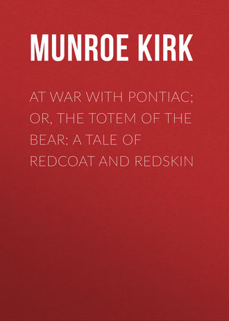 Munroe Kirk. At War with Pontiac; Or, The Totem of the Bear: A Tale of Redcoat and Redskin