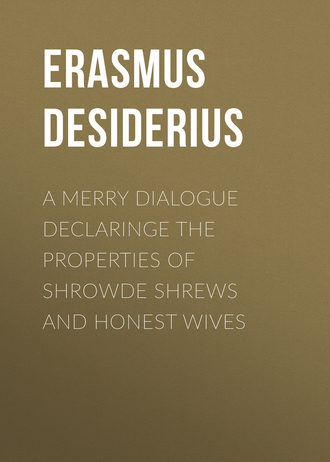 Desiderius Erasmus. A Merry Dialogue Declaringe the Properties of Shrowde Shrews and Honest Wives