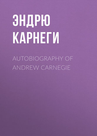 Эндрю Карнеги. Autobiography of Andrew Carnegie