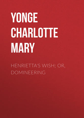 Yonge Charlotte Mary. Henrietta's Wish; Or, Domineering