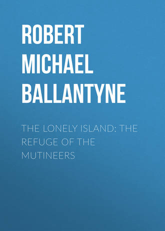 Robert Michael Ballantyne. The Lonely Island: The Refuge of the Mutineers