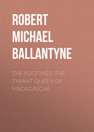 Robert Michael Ballantyne. The Fugitives: The Tyrant Queen of Madagascar