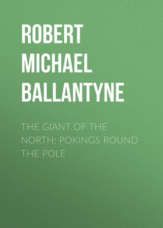 Robert Michael Ballantyne. The Giant of the North: Pokings Round the Pole
