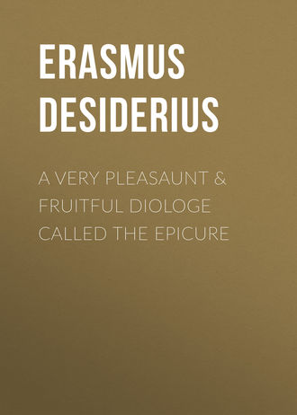 Desiderius Erasmus. A Very Pleasaunt & Fruitful Diologe Called the Epicure