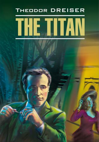 Теодор Драйзер. Titan / Титан. Книга для чтения на английском языке