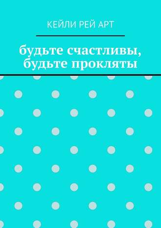 Кейли Рей Арт. будьте счастливы, будьте прокляты