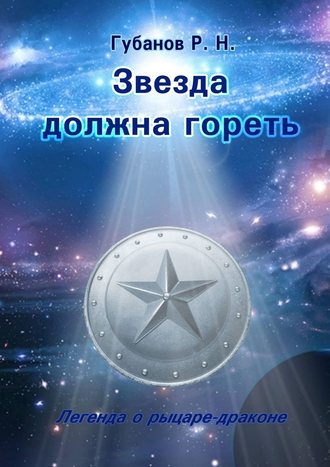 Роман Губанов. Звезда должна гореть. Легенда о рыцаре-драконе