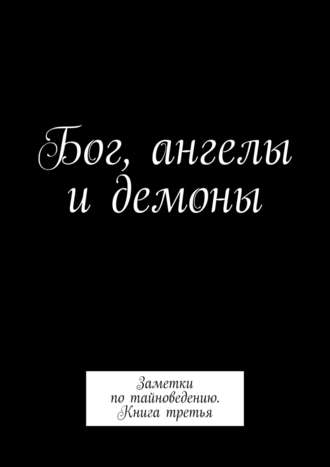 Алексей Тихомиров. Бог, ангелы и демоны. Заметки по тайноведению. Книга третья