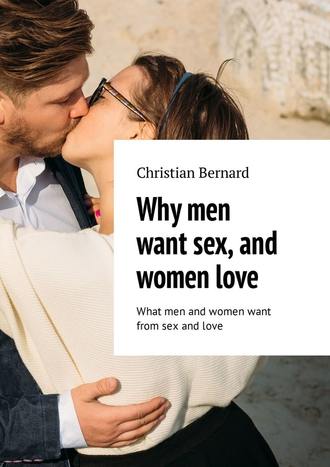 Christian Bernard. Why men want sex, and women love. What men and women want from sex and love