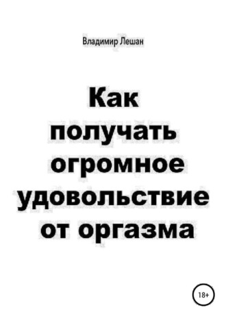 Как получать огромное удовольствие от оргазма. Владимир Лешан
